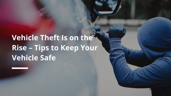Vehicle Theft Is on the Rise – Tips to Keep Your Vehicle Safe