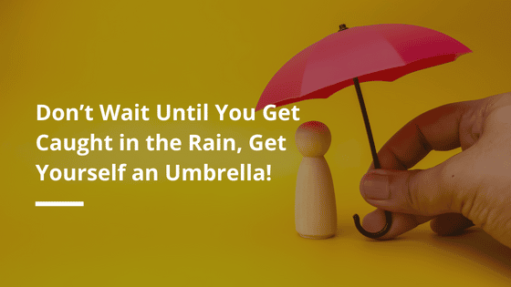 Don’t Wait Until You Get Caught in the Rain, Get Yourself an Umbrella!