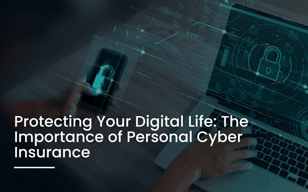 Protecting Your Digital Life: The Importance of Personal Cyber Insurance